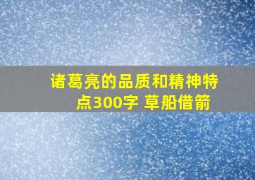 诸葛亮的品质和精神特点300字 草船借箭